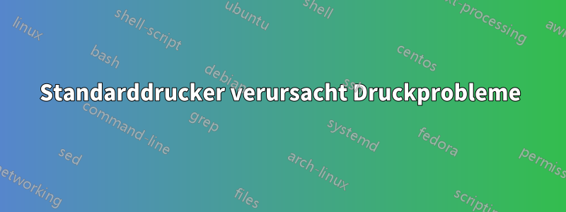 Standarddrucker verursacht Druckprobleme