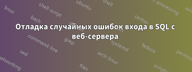 Отладка случайных ошибок входа в SQL с веб-сервера