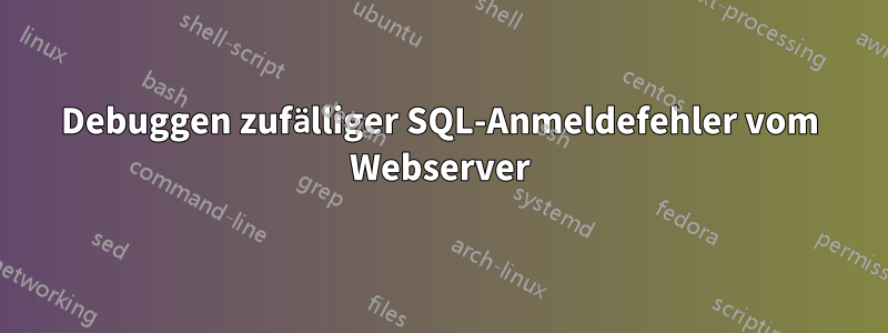 Debuggen zufälliger SQL-Anmeldefehler vom Webserver