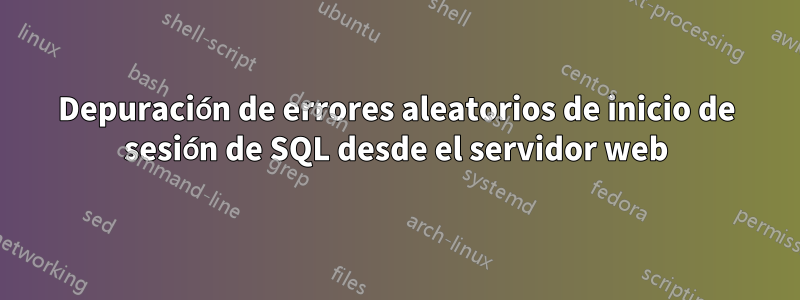 Depuración de errores aleatorios de inicio de sesión de SQL desde el servidor web