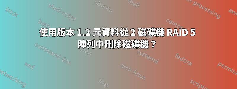 使用版本 1.2 元資料從 2 磁碟機 RAID 5 陣列中刪除磁碟機？