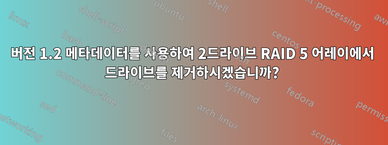 버전 1.2 메타데이터를 사용하여 2드라이브 RAID 5 어레이에서 드라이브를 제거하시겠습니까?