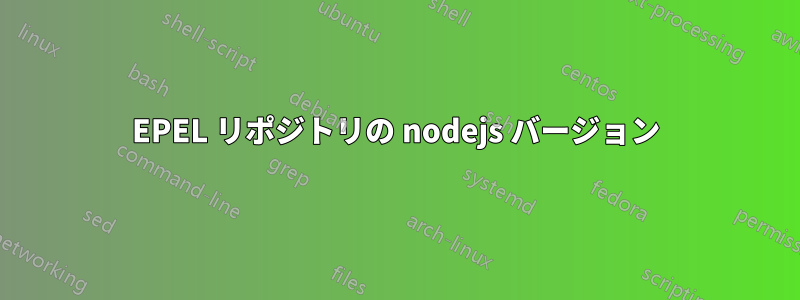 EPEL リポジトリの nodejs バージョン