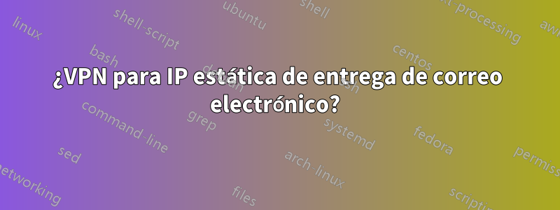 ¿VPN para IP estática de entrega de correo electrónico? 