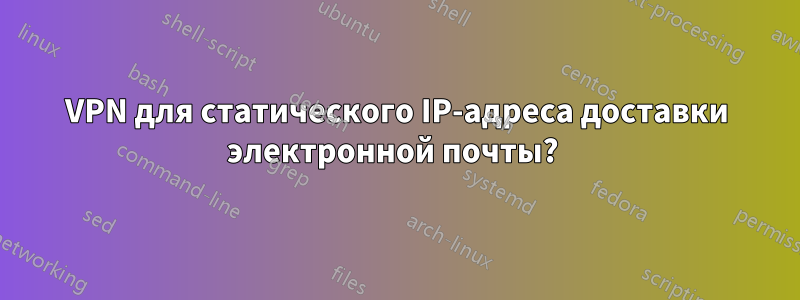 VPN для статического IP-адреса доставки электронной почты? 