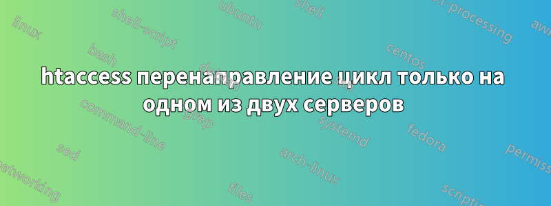 htaccess перенаправление цикл только на одном из двух серверов