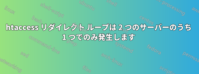 htaccess リダイレクト ループは 2 つのサーバーのうち 1 つでのみ発生します