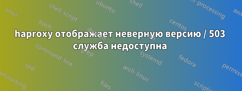 haproxy отображает неверную версию / 503 служба недоступна