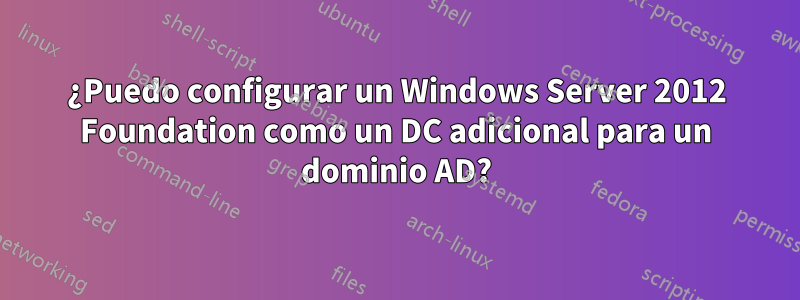 ¿Puedo configurar un Windows Server 2012 Foundation como un DC adicional para un dominio AD?