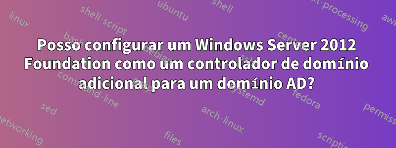 Posso configurar um Windows Server 2012 Foundation como um controlador de domínio adicional para um domínio AD?