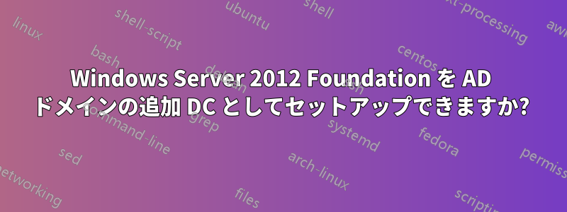 Windows Server 2012 Foundation を AD ドメインの追加 DC としてセットアップできますか?