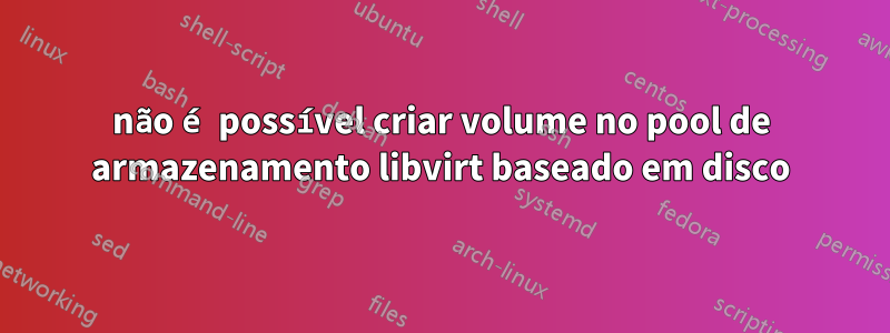 não é possível criar volume no pool de armazenamento libvirt baseado em disco