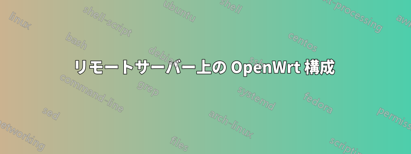 リモートサーバー上の OpenWrt 構成