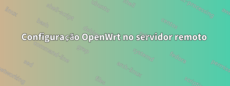 Configuração OpenWrt no servidor remoto