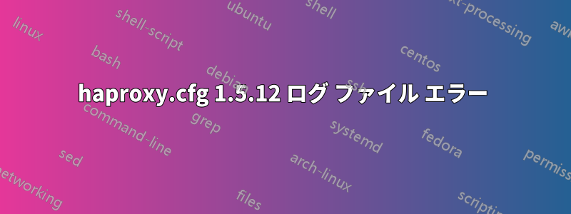 haproxy.cfg 1.5.12 ログ ファイル エラー