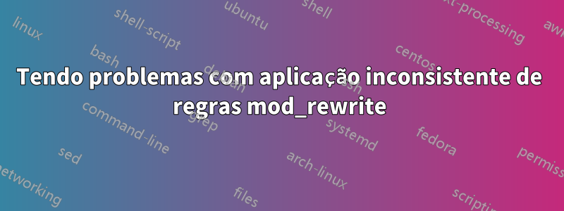 Tendo problemas com aplicação inconsistente de regras mod_rewrite