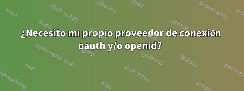 ¿Necesito mi propio proveedor de conexión oauth y/o openid? 