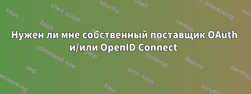 Нужен ли мне собственный поставщик OAuth и/или OpenID Connect 