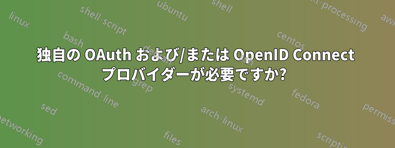 独自の OAuth および/または OpenID Connect プロバイダーが必要ですか? 