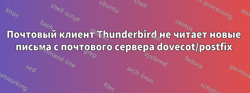 Почтовый клиент Thunderbird не читает новые письма с почтового сервера dovecot/postfix