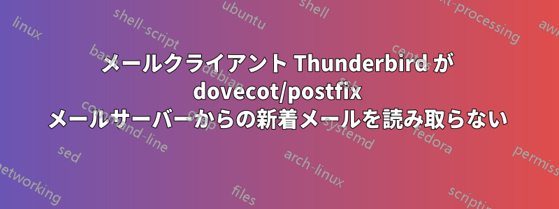 メールクライアント Thunderbird が dovecot/postfix メールサーバーからの新着メールを読み取らない