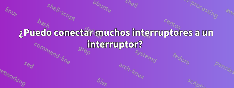 ¿Puedo conectar muchos interruptores a un interruptor? 