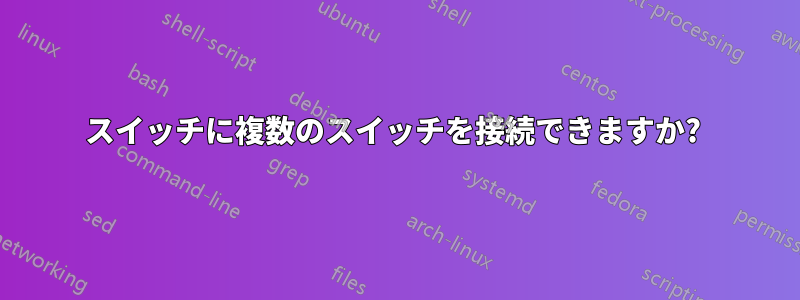 スイッチに複数のスイッチを接続できますか? 