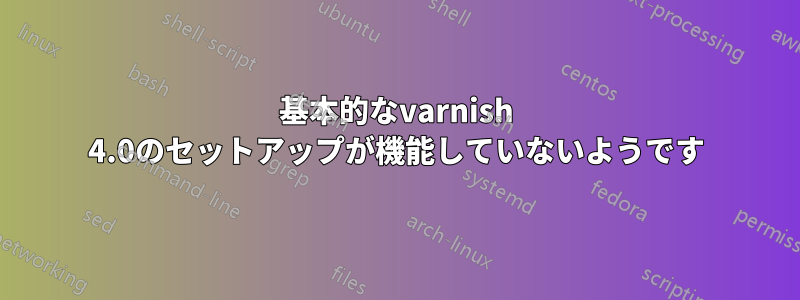 基本的なvarnish 4.0のセットアップが機能していないようです