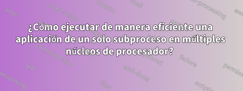 ¿Cómo ejecutar de manera eficiente una aplicación de un solo subproceso en múltiples núcleos de procesador? 