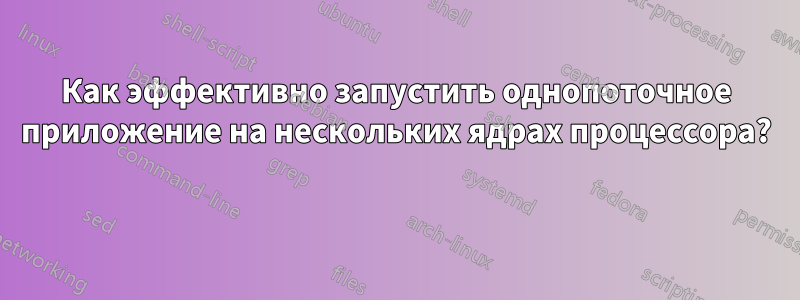 Как эффективно запустить однопоточное приложение на нескольких ядрах процессора? 