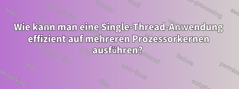 Wie kann man eine Single-Thread-Anwendung effizient auf mehreren Prozessorkernen ausführen? 