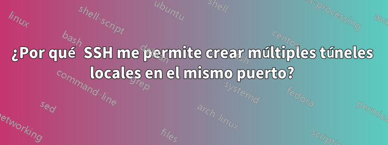 ¿Por qué SSH me permite crear múltiples túneles locales en el mismo puerto?