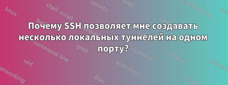 Почему SSH позволяет мне создавать несколько локальных туннелей на одном порту?