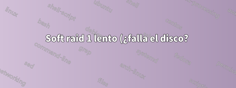 Soft raid 1 lento (¿falla el disco?)