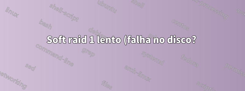 Soft raid 1 lento (falha no disco?)