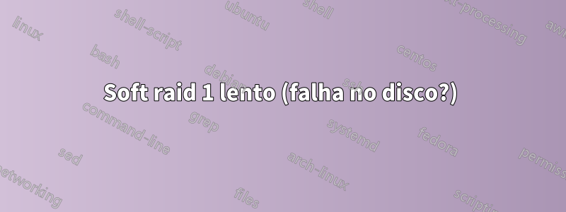 Soft raid 1 lento (falha no disco?)