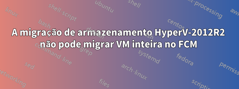 A migração de armazenamento HyperV-2012R2 não pode migrar VM inteira no FCM