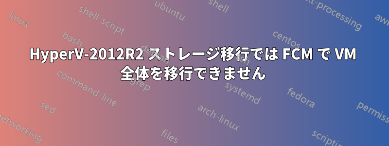 HyperV-2012R2 ストレージ移行では FCM で VM 全体を移行できません