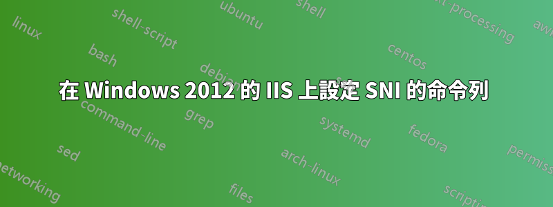 在 Windows 2012 的 IIS 上設定 SNI 的命令列