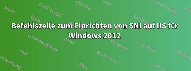 Befehlszeile zum Einrichten von SNI auf IIS für Windows 2012