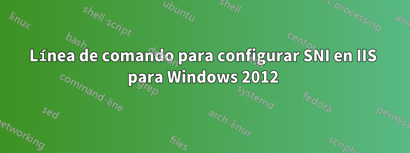 Línea de comando para configurar SNI en IIS para Windows 2012