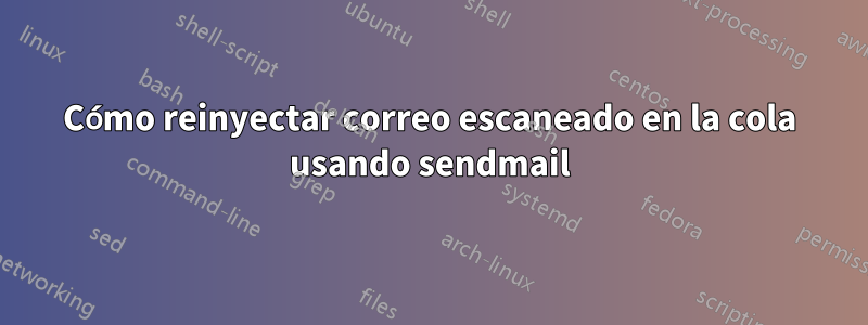 Cómo reinyectar correo escaneado en la cola usando sendmail