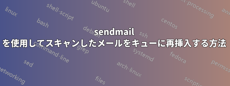 sendmail を使用してスキャンしたメールをキューに再挿入する方法