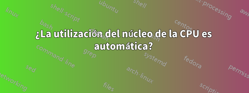 ¿La utilización del núcleo de la CPU es automática?