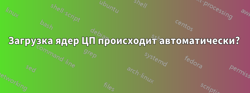 Загрузка ядер ЦП происходит автоматически?