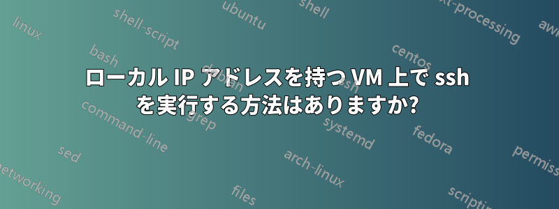 ローカル IP アドレスを持つ VM 上で ssh を実行する方法はありますか?