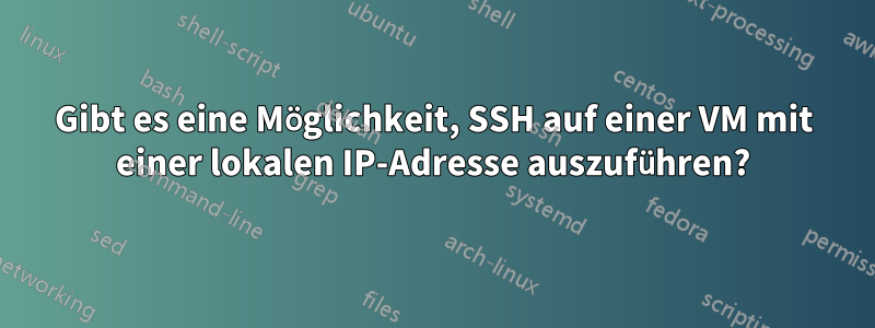 Gibt es eine Möglichkeit, SSH auf einer VM mit einer lokalen IP-Adresse auszuführen?