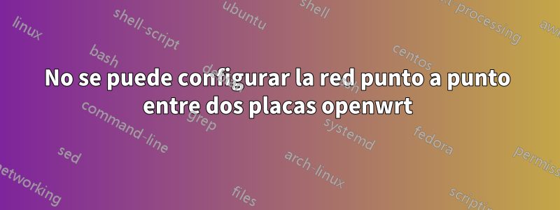 No se puede configurar la red punto a punto entre dos placas openwrt