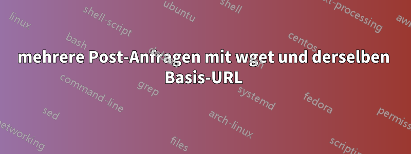 mehrere Post-Anfragen mit wget und derselben Basis-URL