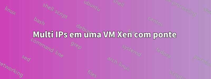 Multi IPs em uma VM Xen com ponte